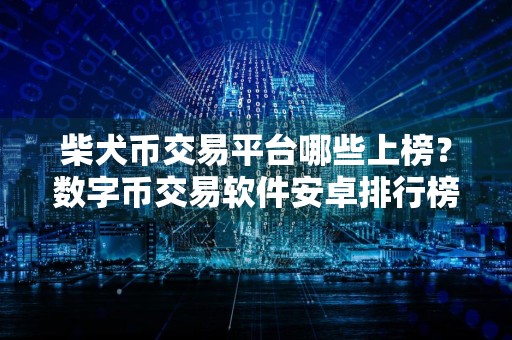 柴犬币交易平台哪些上榜？数字币交易软件安卓排行榜