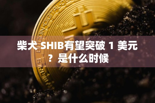 柴犬 SHIB有望突破 1 美元？是什么时候