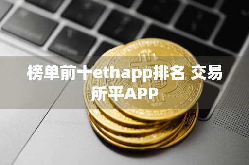 榜单前十ethapp排名 交易所平APP