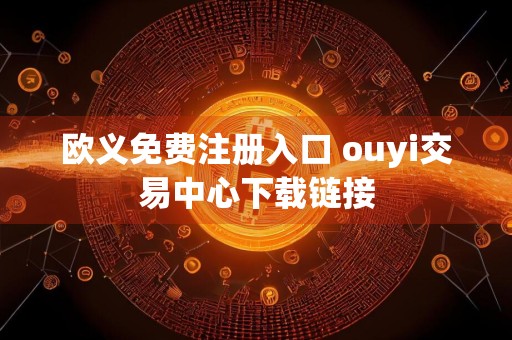 欧义免费注册入口 ouyi交易中心下载链接