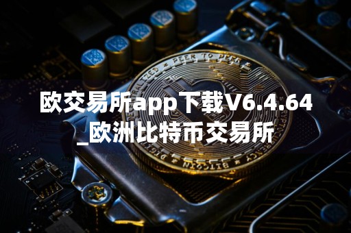 欧交易所app下载V6.4.64_欧洲比特币交易所