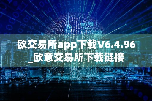 欧交易所app下载V6.4.96_欧意交易所下载链接