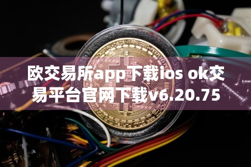 欧交易所app下载ios ok交易平台官网下载v6.20.75