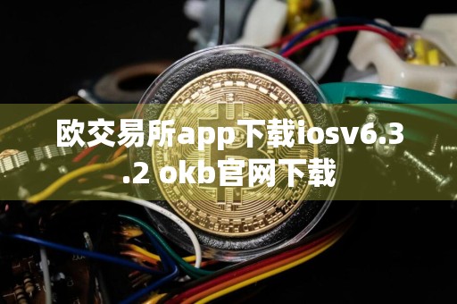 欧交易所app下载iosv6.3.2 okb官网下载