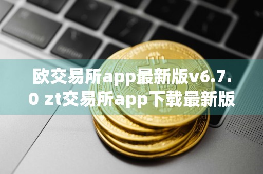 欧交易所app最新版v6.7.0 zt交易所app下载最新版