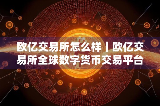 欧亿交易所怎么样｜欧亿交易所全球数字货币交易平台最新下载链接