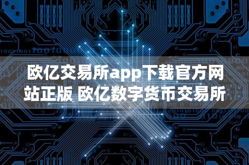 欧亿交易所app下载官方网站正版 欧亿数字货币交易所最新版下载