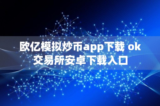 欧亿模拟炒币app下载 ok交易所安卓下载入口