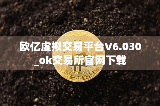 欧亿虚拟交易平台V6.030_ok交易所官网下载