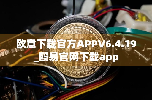 欧意下载官方APPV6.4.19_殴易官网下载app