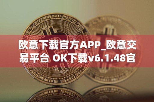 欧意下载官方APP_欧意交易平台 OK下载v6.1.48官方版