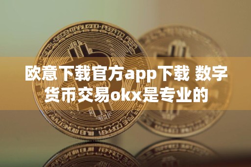 欧意下载官方app下载 数字货币交易okx是专业的