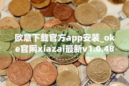 欧意下载官方app安装_oke官网xiazai最新v1.0.48