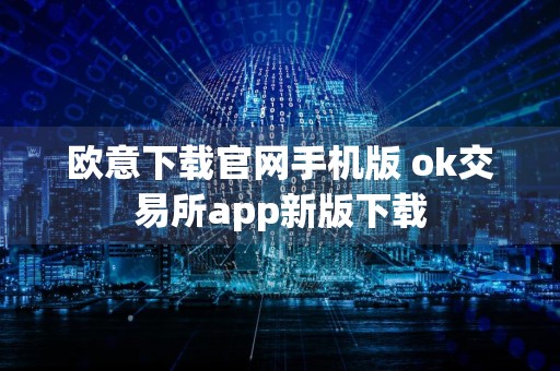 欧意下载官网手机版 ok交易所app新版下载