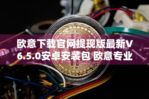 欧意下载官网提现版最新V6.5.0安卓安装包 欧意专业数字货币交易所官方下载