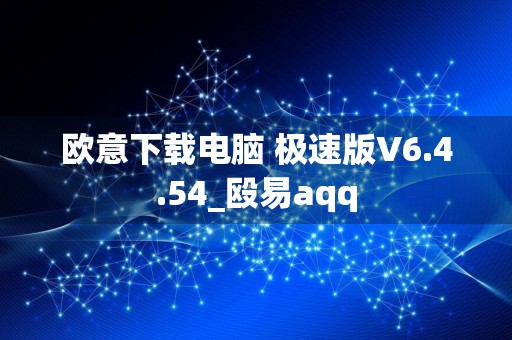 欧意下载电脑 极速版V6.4.54_殴易aqq