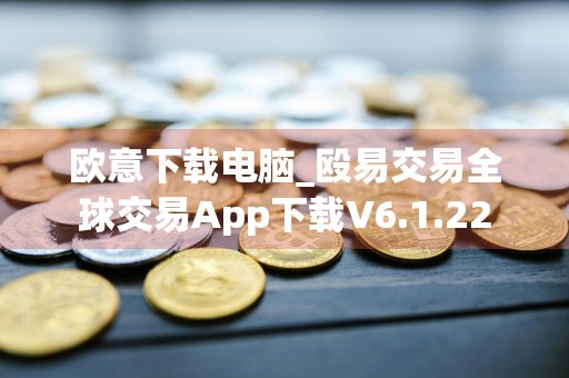 欧意下载电脑_殴易交易全球交易App下载V6.1.22