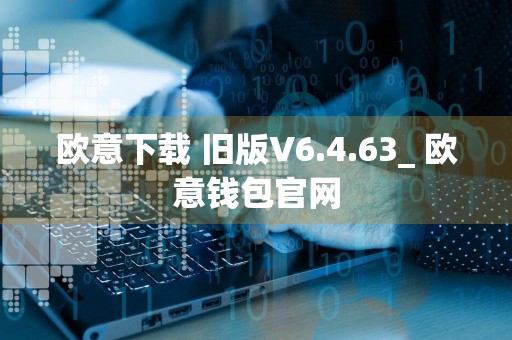 欧意下载 旧版V6.4.63_ 欧意钱包官网