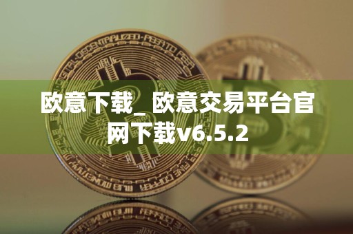 欧意下载_ 欧意交易平台官网下载v6.5.2