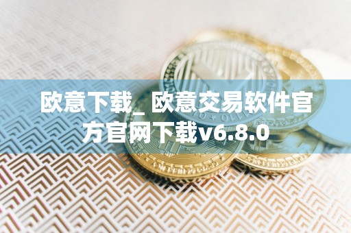 欧意下载_ 欧意交易软件官方官网下载v6.8.0