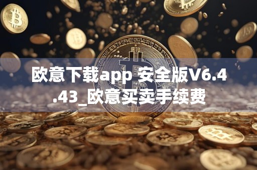 欧意下载app 安全版V6.4.43_欧意买卖手续费