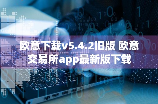 欧意下载v5.4.2旧版 欧意交易所app最新版下载