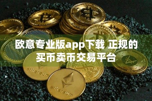 欧意专业版app下载 正规的买币卖币交易平台