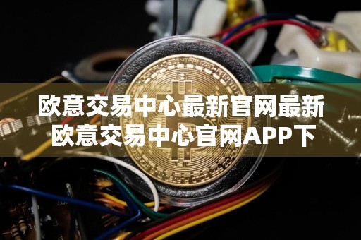 欧意交易中心最新官网最新 欧意交易中心官网APP下载官方