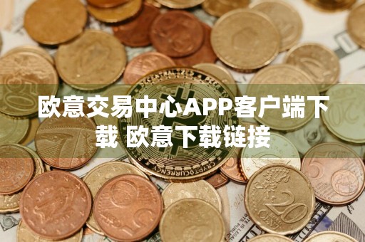 欧意交易中心APP客户端下载 欧意下载链接