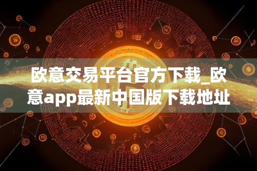 欧意交易平台官方下载_欧意app最新中国版下载地址