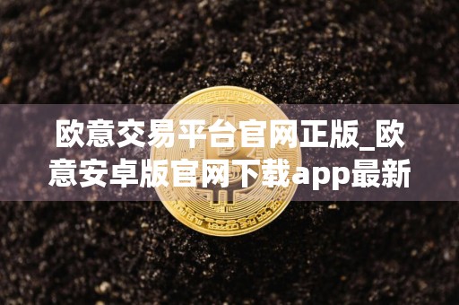 欧意交易平台官网正版_欧意安卓版官网下载app最新版