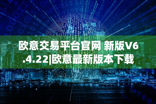 欧意交易平台官网 新版V6.4.22|欧意最新版本下载