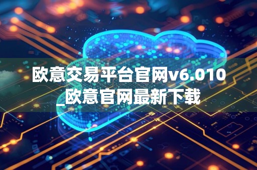 欧意交易平台官网v6.010_欧意官网最新下载