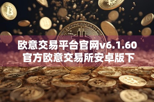 欧意交易平台官网v6.1.60 官方欧意交易所安卓版下载