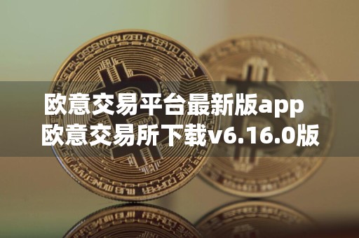 欧意交易平台最新版app欧意交易所下载v6.16.0版本