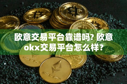 欧意交易平台靠谱吗? 欧意okx交易平台怎么样？