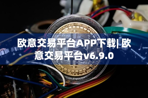 欧意交易平台APP下载| 欧意交易平台v6.9.0