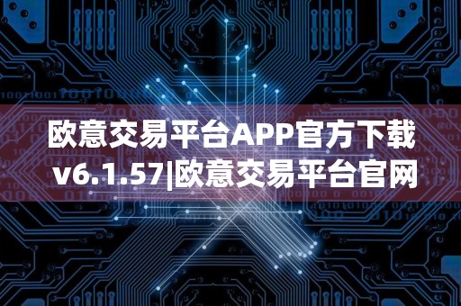 欧意交易平台APP官方下载 v6.1.57|欧意交易平台官网下载欧意官方软件下载