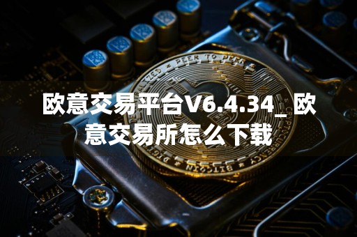 欧意交易平台V6.4.34_ 欧意交易所怎么下载