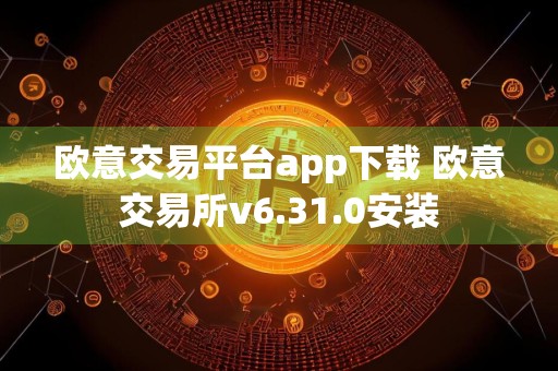 欧意交易平台app下载 欧意交易所v6.31.0安装