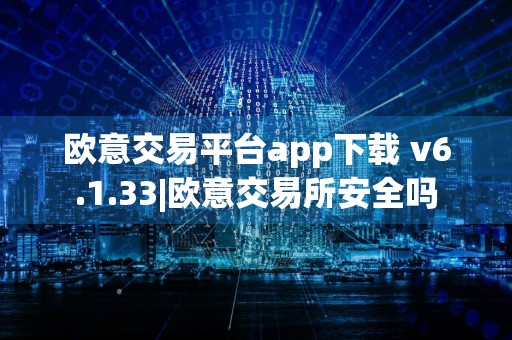 欧意交易平台app下载 v6.1.33|欧意交易所安全吗