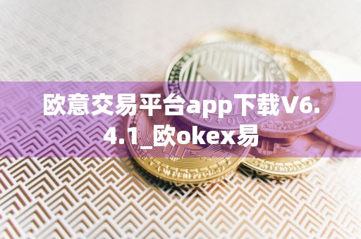 欧意交易平台app下载V6.4.1_欧okex易