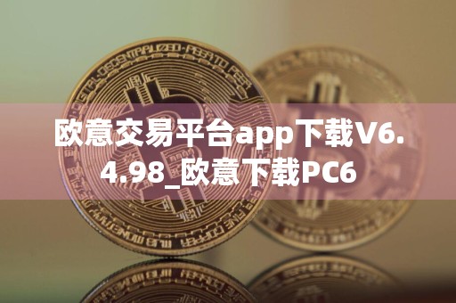 欧意交易平台app下载V6.4.98_欧意下载PC6