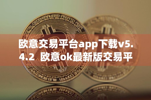 欧意交易平台app下载v5.4.2欧意ok最新版交易平台app下载