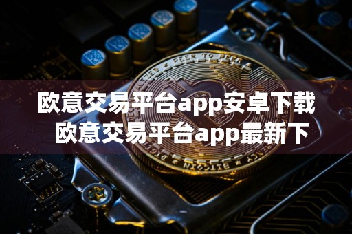 欧意交易平台app安卓下载欧意交易平台app最新下载