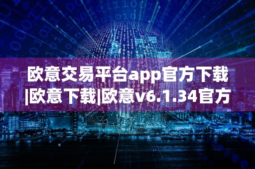 欧意交易平台app官方下载|欧意下载|欧意v6.1.34官方最新链接
