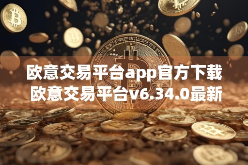 欧意交易平台app官方下载 欧意交易平台v6.34.0最新版安装包