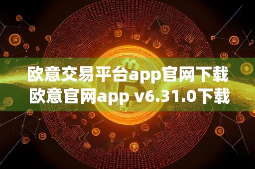 欧意交易平台app官网下载 欧意官网app v6.31.0下载