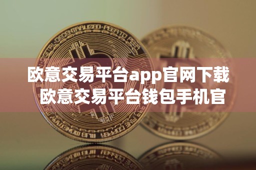 欧意交易平台app官网下载欧意交易平台钱包手机官网下载