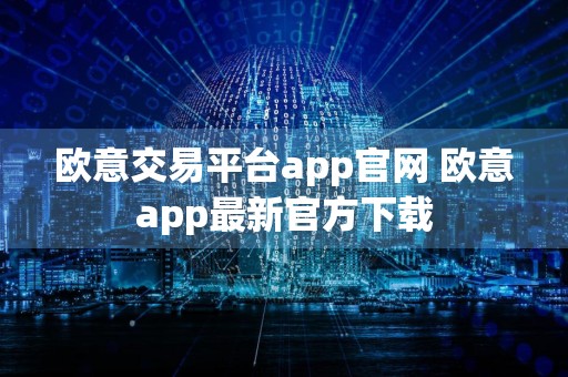 欧意交易平台app官网 欧意app最新官方下载